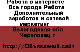 Работа в интернете  - Все города Работа » Дополнительный заработок и сетевой маркетинг   . Вологодская обл.,Череповец г.